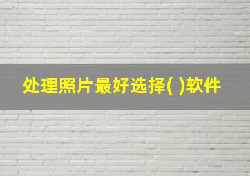 处理照片最好选择( )软件